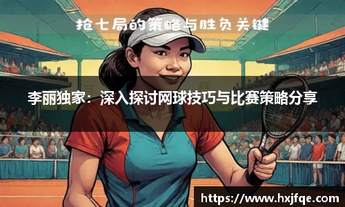 李丽独家：深入探讨网球技巧与比赛策略分享