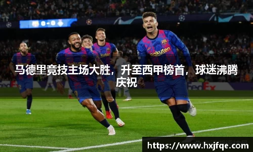 马德里竞技主场大胜，升至西甲榜首，球迷沸腾庆祝
