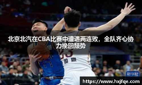 北京北汽在CBA比赛中遭遇两连败，全队齐心协力挽回颓势