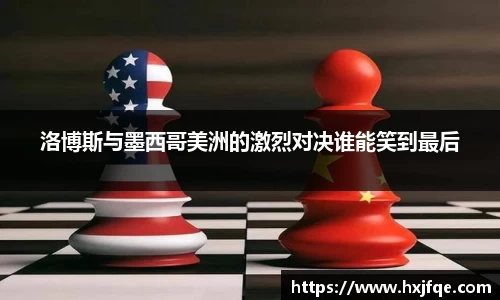 洛博斯与墨西哥美洲的激烈对决谁能笑到最后