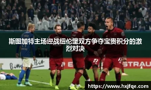 斯图加特主场迎战纽伦堡双方争夺宝贵积分的激烈对决