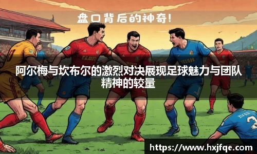 阿尔梅与坎布尔的激烈对决展现足球魅力与团队精神的较量