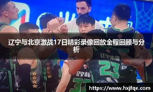 辽宁与北京激战17日精彩录像回放全程回顾与分析