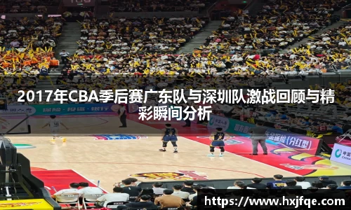 2017年CBA季后赛广东队与深圳队激战回顾与精彩瞬间分析