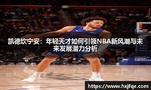 凯德坎宁安：年轻天才如何引领NBA新风潮与未来发展潜力分析