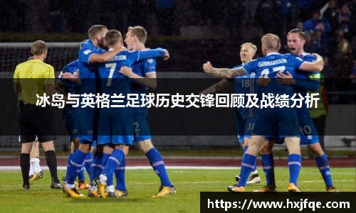 冰岛与英格兰足球历史交锋回顾及战绩分析