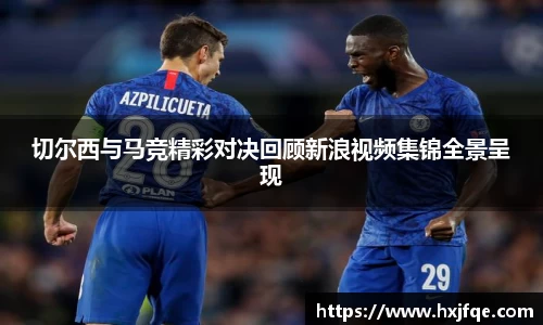 切尔西与马竞精彩对决回顾新浪视频集锦全景呈现