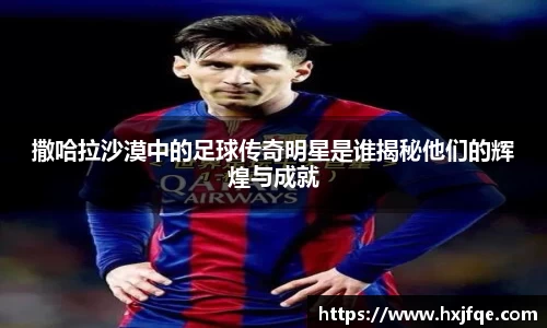 撒哈拉沙漠中的足球传奇明星是谁揭秘他们的辉煌与成就