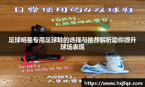 足球明星专用足球鞋的选择与推荐解析助你提升球场表现