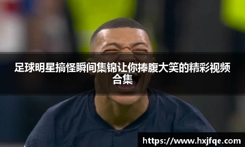 足球明星搞怪瞬间集锦让你捧腹大笑的精彩视频合集