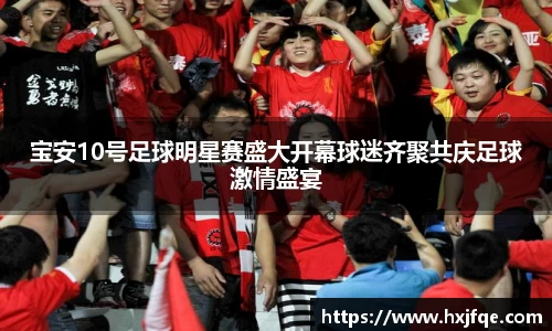 宝安10号足球明星赛盛大开幕球迷齐聚共庆足球激情盛宴