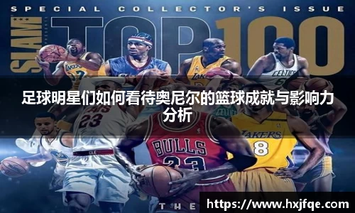 足球明星们如何看待奥尼尔的篮球成就与影响力分析