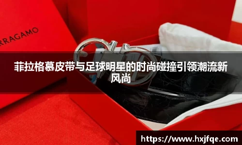 菲拉格慕皮带与足球明星的时尚碰撞引领潮流新风尚