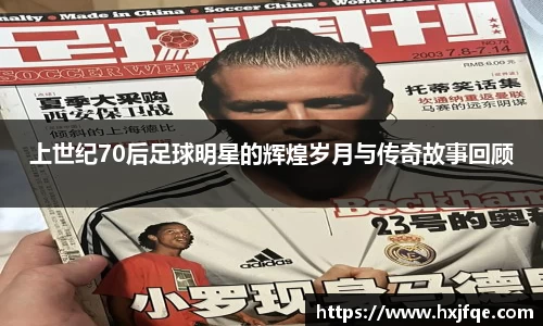 上世纪70后足球明星的辉煌岁月与传奇故事回顾