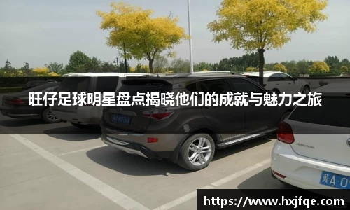 旺仔足球明星盘点揭晓他们的成就与魅力之旅